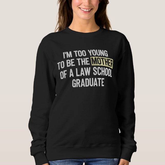 I m too Young to be the Mother of a Law School Gra Sweatshirt (Front)