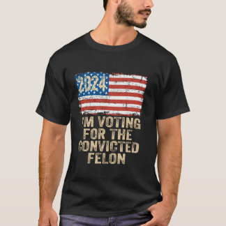 I m Voting For The Convicted Felon Funny Pro Trump T-Shirt