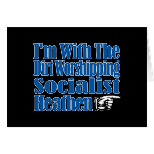 I’m With The Dirt Worshipping Socialist Heathen Card