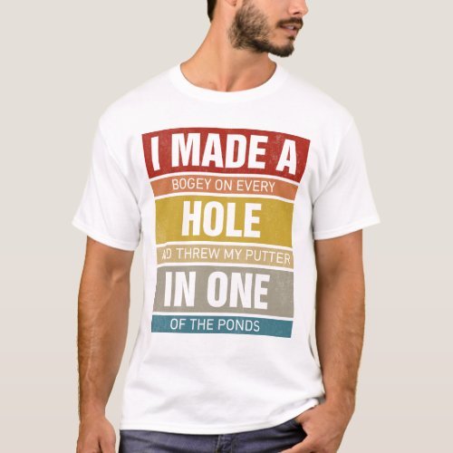 I Made A Bogey On Every Hole Threw My Putter In On T_Shirt