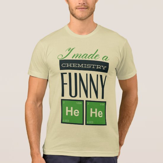 I Made a Chemistry Funny HeHe T-Shirt