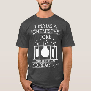 I Made A Chemistry Joke No Reaction Funny Science T-Shirt