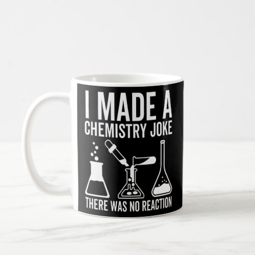I Made A Chemistry Joke There Was No Reaction Scie Coffee Mug