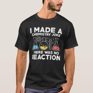 I Made A Chemistry Joke There Was No Reaction T-Shirt