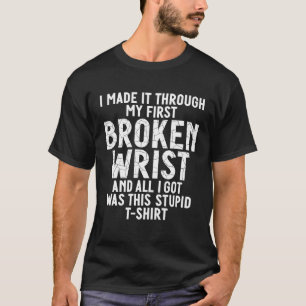 I Made It Through My First Broken Wrist All I Got T-Shirt