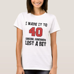 I Made It To 40 Someone Lost A Bet T-Shirt