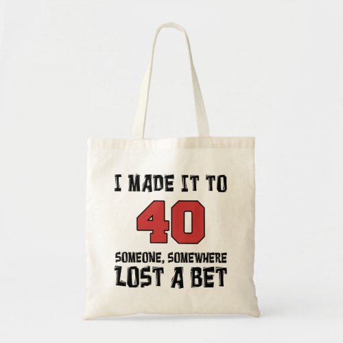 I Made It To 40 Someone Lost A Bet Tote Bag