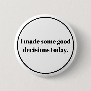 I made some good decions today button