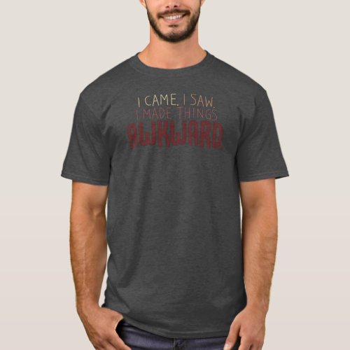 I Made Things Awkward Funny Sarcastic Quote T_Shirt
