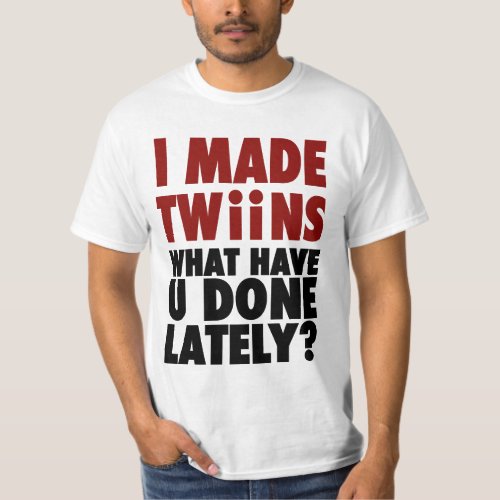 I Made Twins What Have You Done Lately T_Shirt