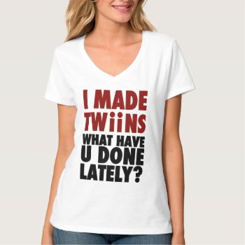 I Made Twins  What Have You Done Lately T-shirt by spacecloud9 at Zazzle