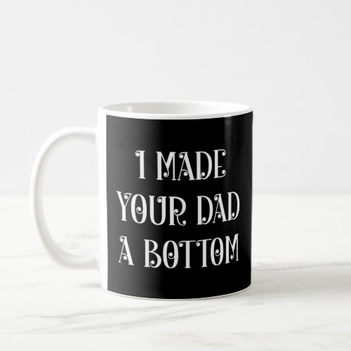 I made your dad a bottom 12  coffee mug