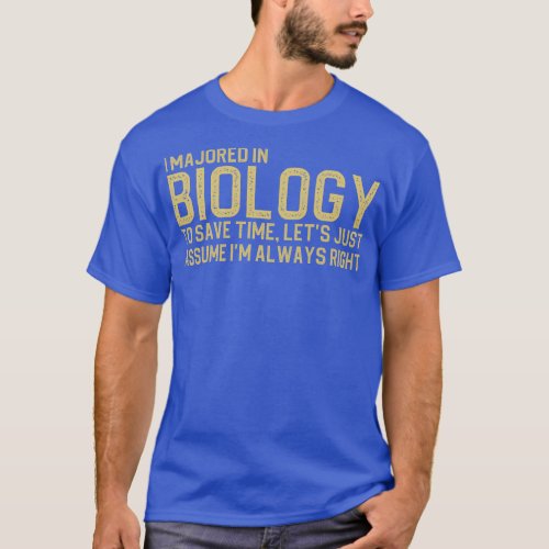I Majored In Biology To Save Time Lets Just Assume T_Shirt