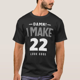 I Make 22 Look Good - 22nd Birthday T-Shirt