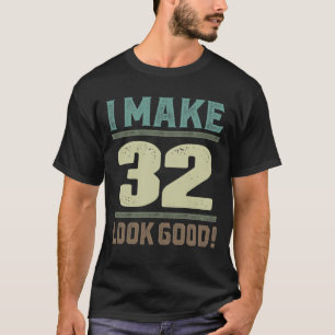 I Make 32 Look Good! T-Shirt