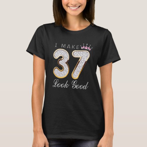 I Make 37 Look Good 37th Birthday Girls Womens T_Shirt