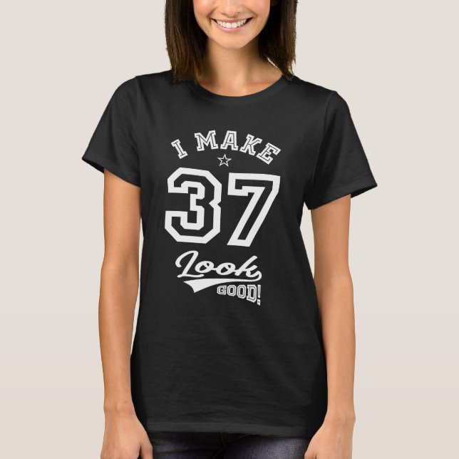 I Make 37 Look Good T-Shirt (Front)