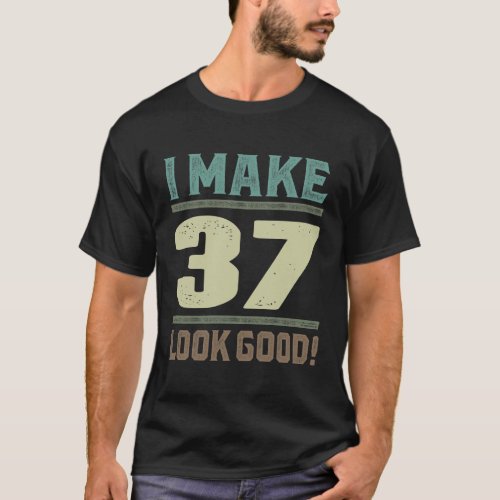 I Make 37 Look Good T_Shirt