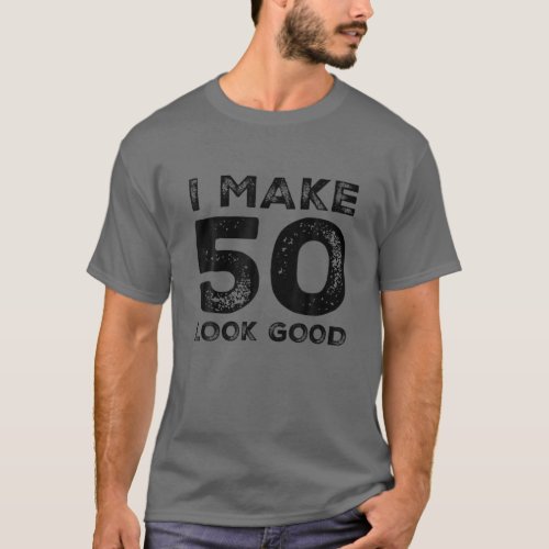 I Make 50 Look Good 50Th Birthday Party 50 Years O T_Shirt