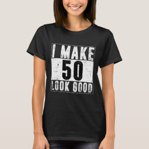 I Make 50 Look Good-50th Years Old Birthday For Me T-Shirt