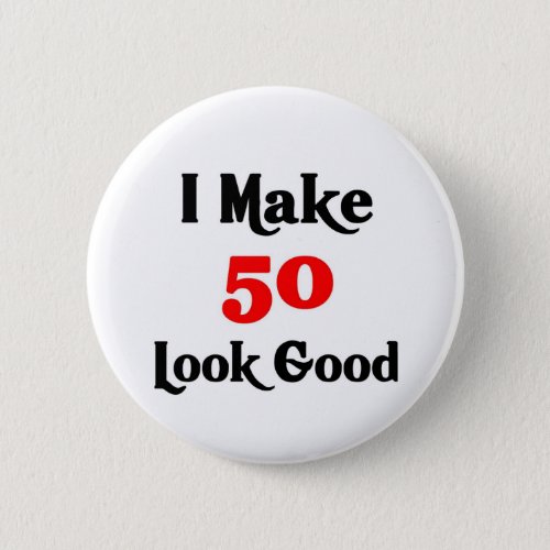 I make 50 look good pinback button