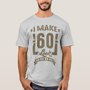 I Make 60 Look Good! T-Shirt