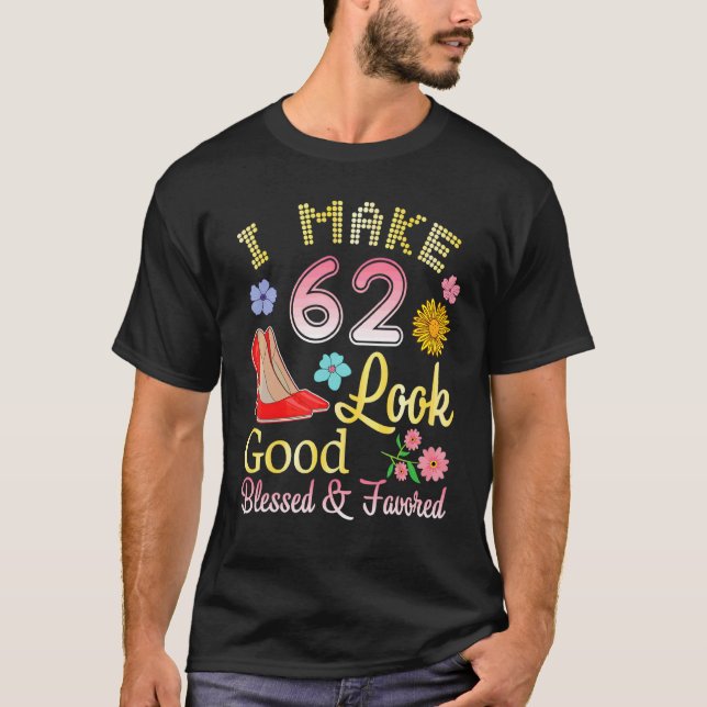 I Make 62 Years Old My Birthday Look Good Blessed  T-Shirt (Front)