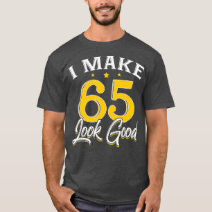 I Make 65 Look Good  65th Yrs Old Birthday Gift T-Shirt
