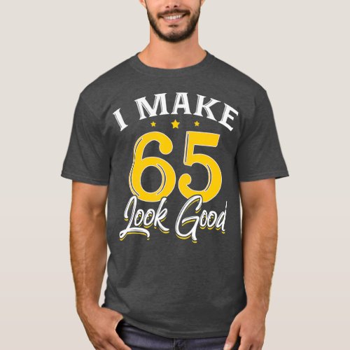 I Make 65 Look Good  65th Yrs Old Birthday Gift T_Shirt