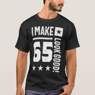 I Make 65 Look Good! T-Shirt