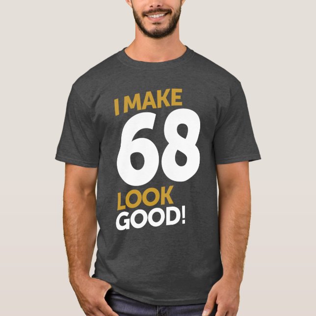 I Make 68 Look Good! T-Shirt (Front)