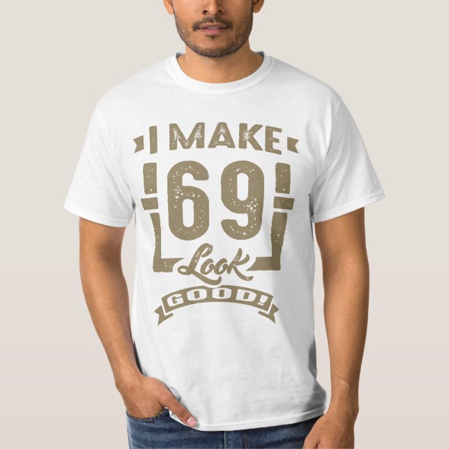 I Make 69 Look Good! T-Shirt (Front)