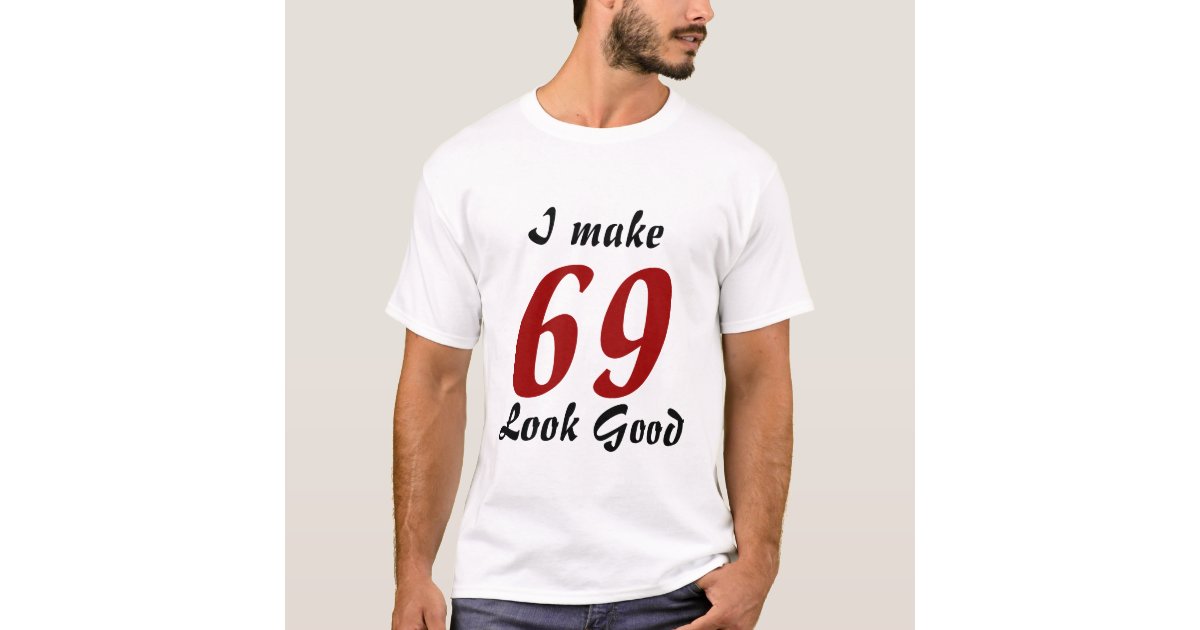 I make 69 look good T-Shirt | Zazzle