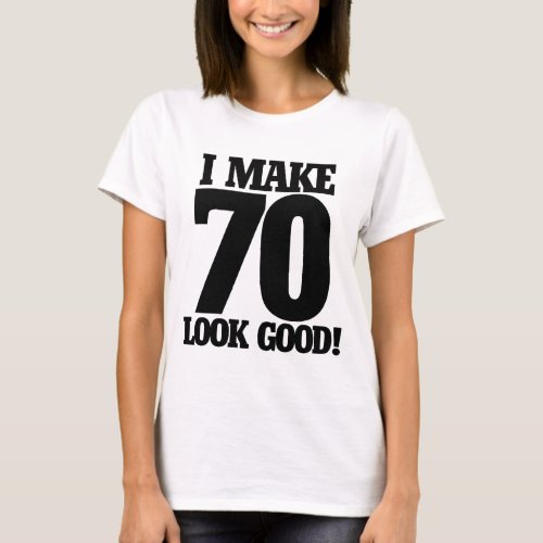 I make 70 look good T_Shirt