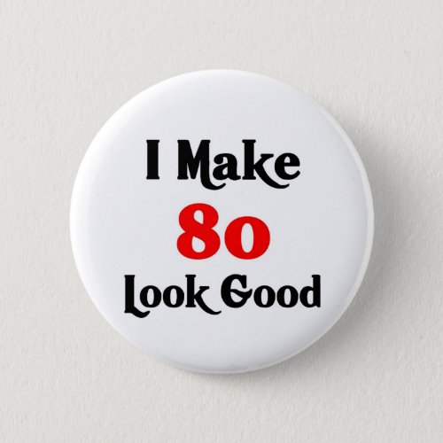 I make 80 look good pinback button