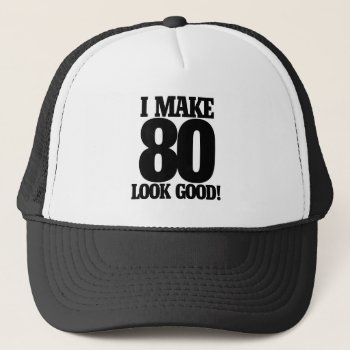 I Make 80 Look Good Trucker Hat by BoogieMonst at Zazzle