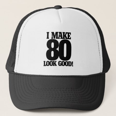 I Make 80 Look Good Trucker Hat