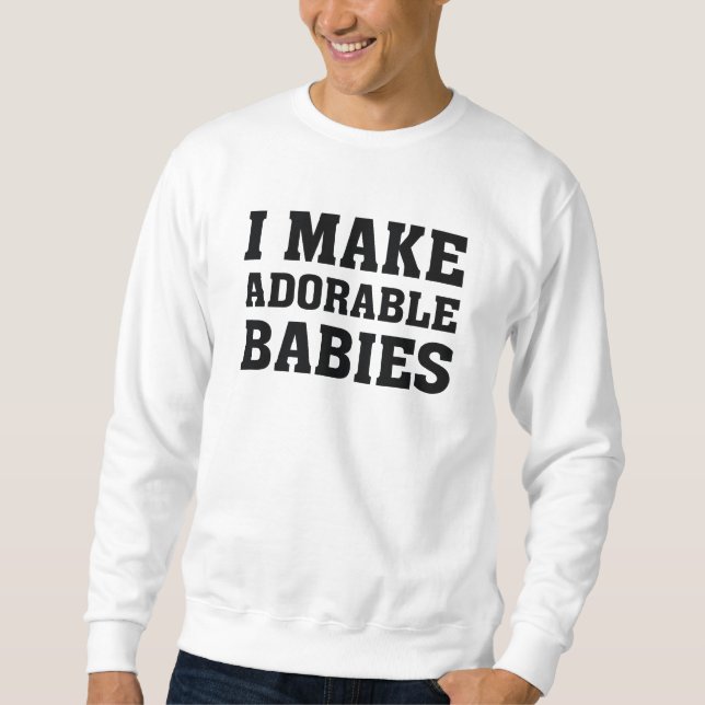 I Make Adorable Babies Sweatshirt (Front)