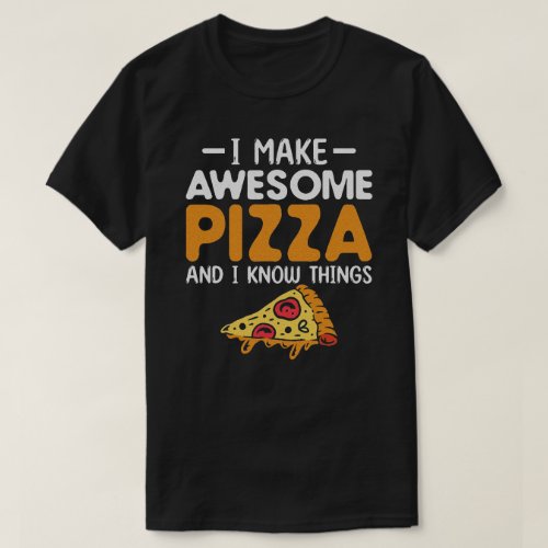 I Make Awesome Pizza And I Know Things Pizza  T_Shirt