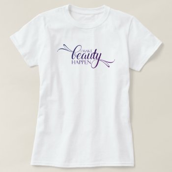 I Make Beauty Happen T-shirt by Creativemix at Zazzle