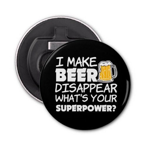 I Make Beer Disappear whats your superpower Bottle Opener