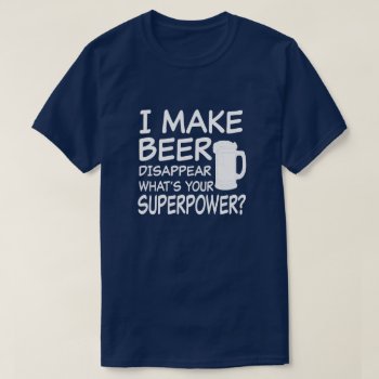 I Make Beer Disappear What's Your Superpower Funny T-shirt by WorksaHeart at Zazzle