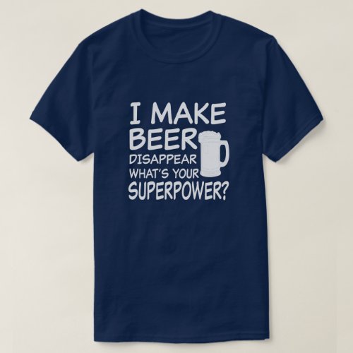 I make beer disappear whats your superpower funny T_Shirt