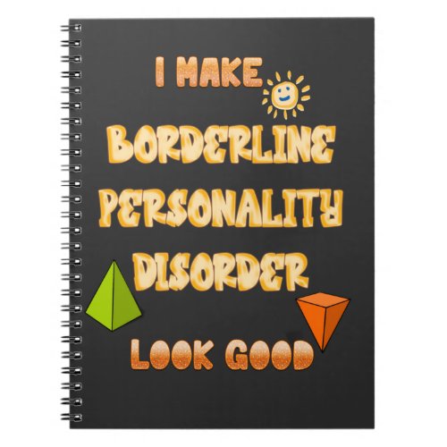 I make borderline personality disorder look good T Notebook