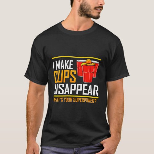 I Make Cups Disappear _ Beer Pong Superpower T_Shirt