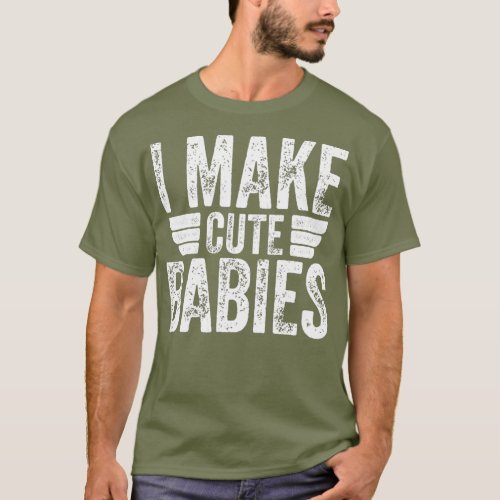 I Make Cute Babies  Funny Fathers Day T_Shirt