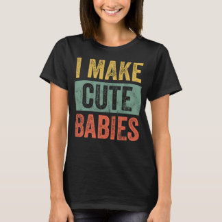 I Make Cute Babies Funny New Dad Gift, Baby Daddy T-Shirt