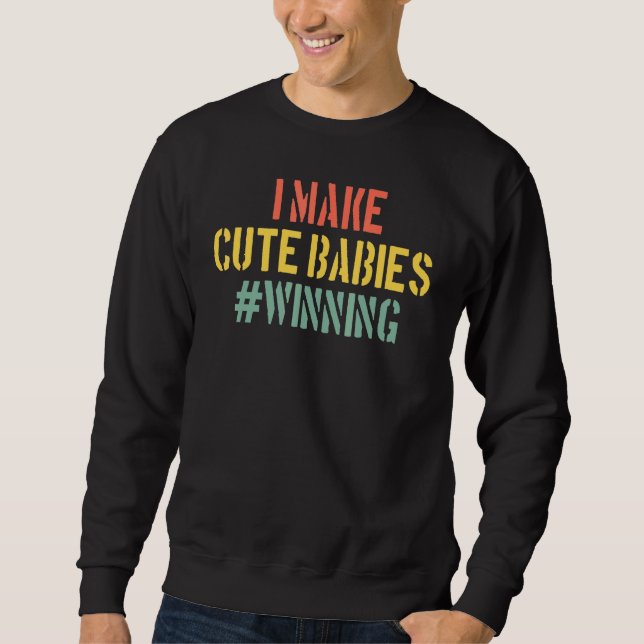I Make Cute Babies Winning  New Dad Baby Daddy Sweatshirt (Front)