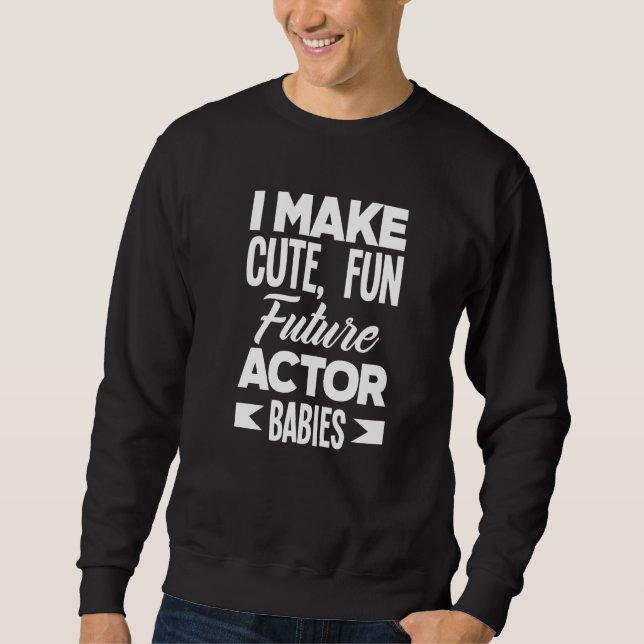 I Make Cute Fun Future Actor Babies  Actor Sweatshirt (Front)