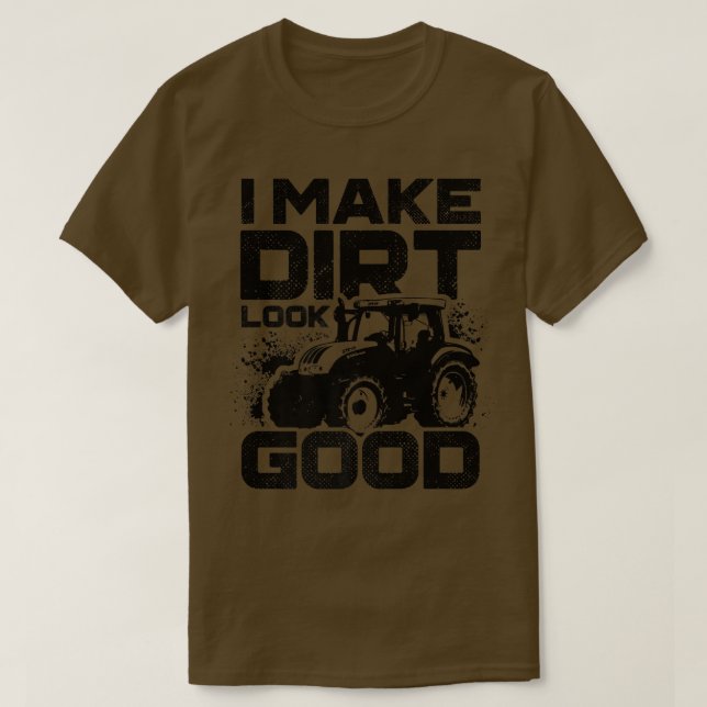 I Make Dirt Look Good Tractor Driver Agirculture F T-Shirt (Design Front)